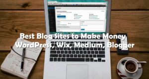 Best Blog Sites to Make Money - WordPress, Wix, Medium, Blogger