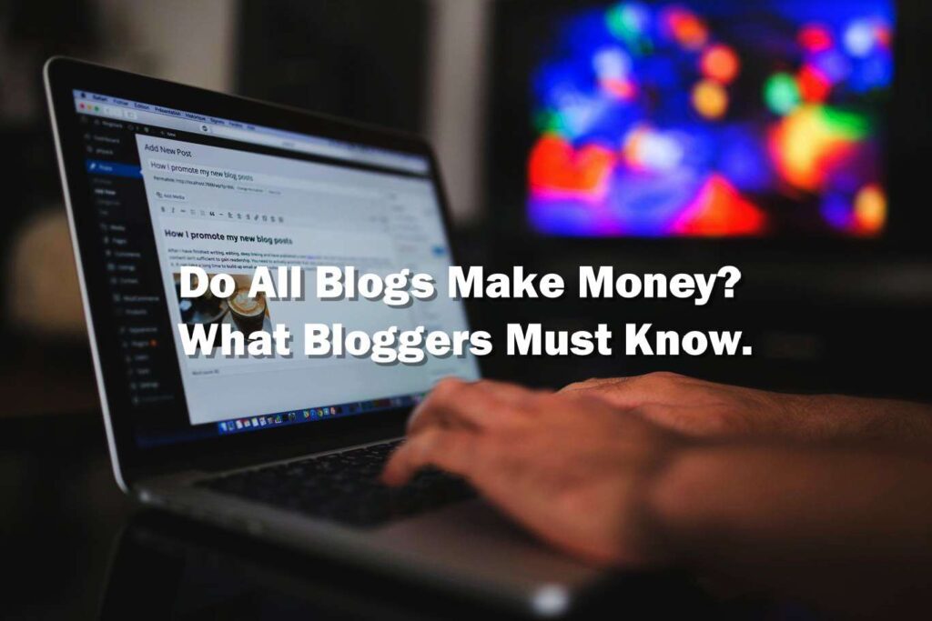 Do All Blogs Make Money What Bloggers Must Know
