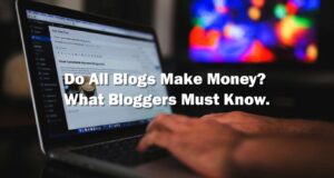 Do All Blogs Make Money What Bloggers Must Know
